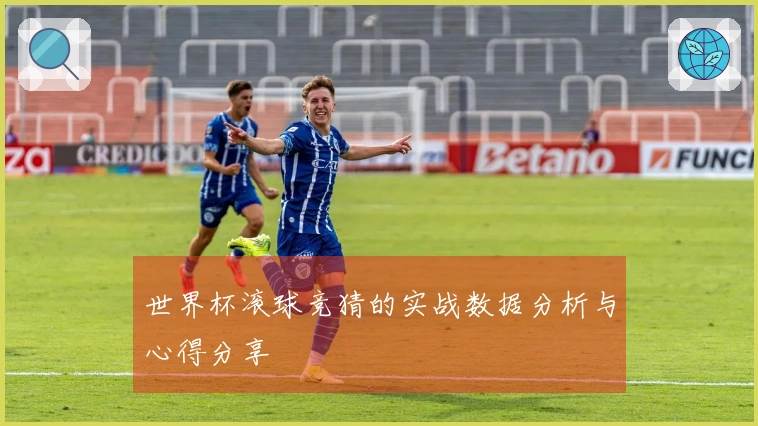 世界杯滚球竞猜的实战数据分析与心得分享