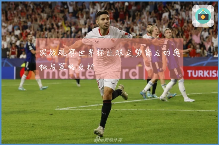 实战观察世界杯让球走势背后的奥秘与策略分析