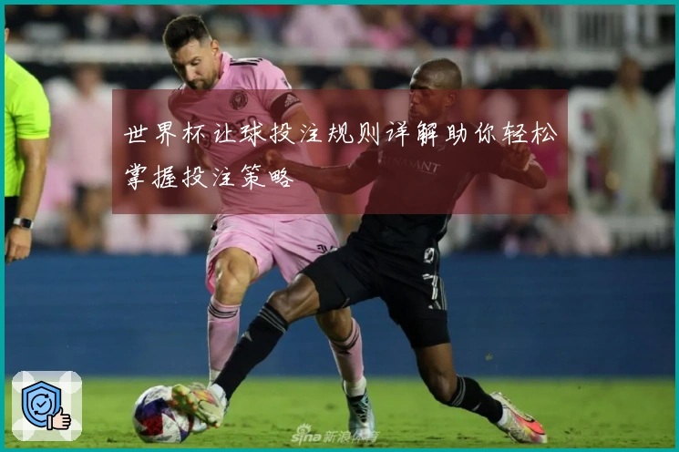 世界杯让球投注规则详解助你轻松掌握投注策略