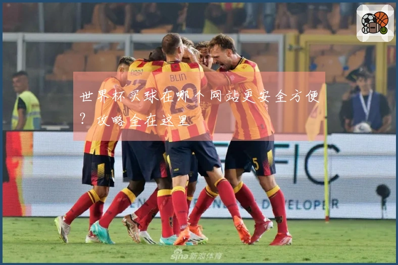 世界杯买球在哪个网站更安全方便？攻略全在这里
