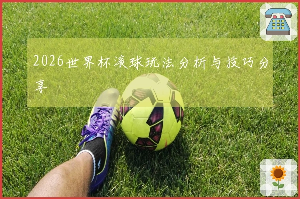 2026世界杯滚球玩法分析与技巧分享