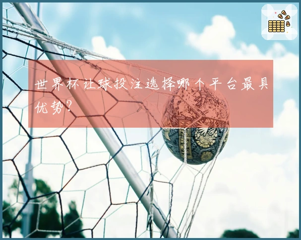 世界杯让球投注选择哪个平台最具优势?