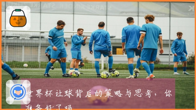世界杯让球背后的策略与思考，你准备好了吗