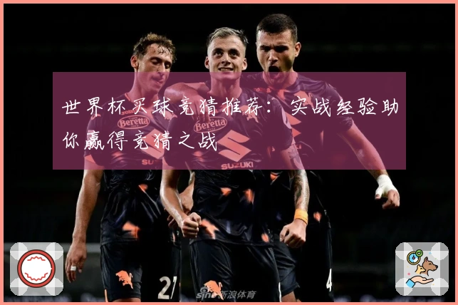 世界杯买球竞猜推荐：实战经验助你赢得竞猜之战