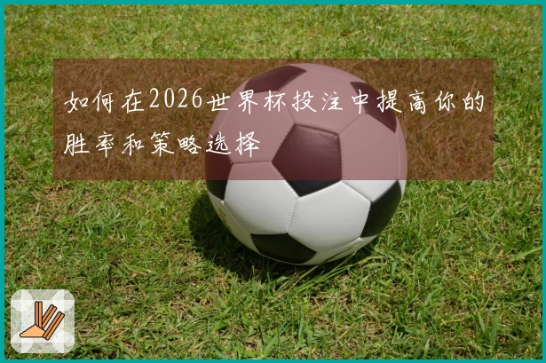如何在2026世界杯投注中提高你的胜率和策略选择