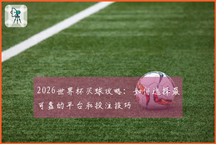 2026世界杯买球攻略:如何选择最可靠的平台和投注技巧