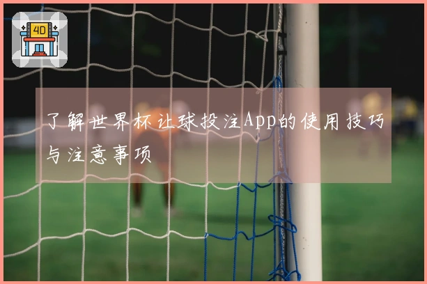 了解世界杯让球投注App的使用技巧与注意事项