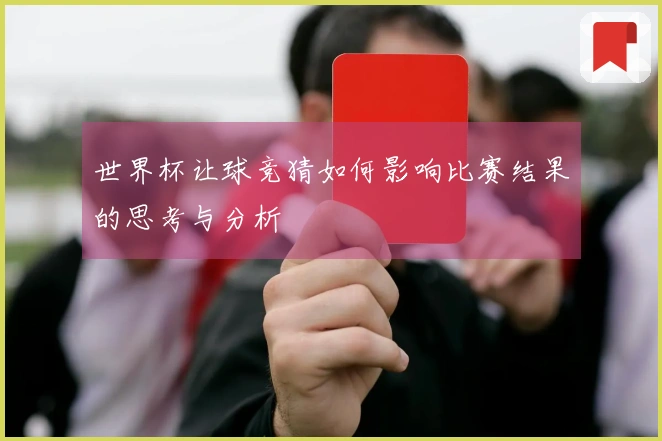 世界杯让球竞猜如何影响比赛结果的思考与分析