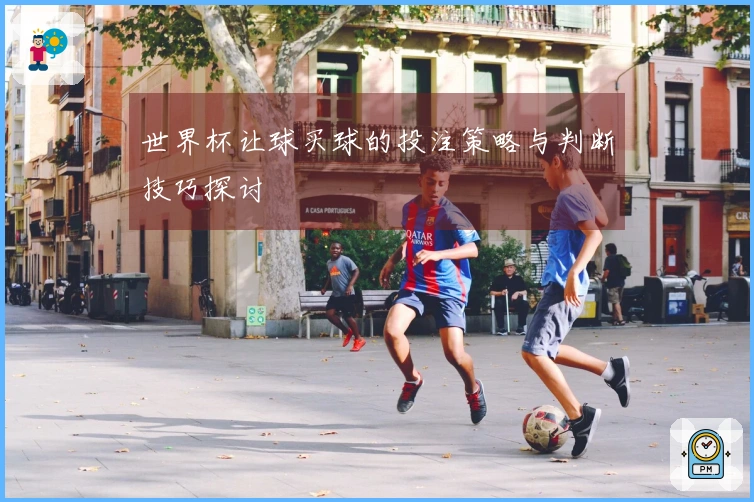 世界杯让球买球的投注策略与判断技巧探讨