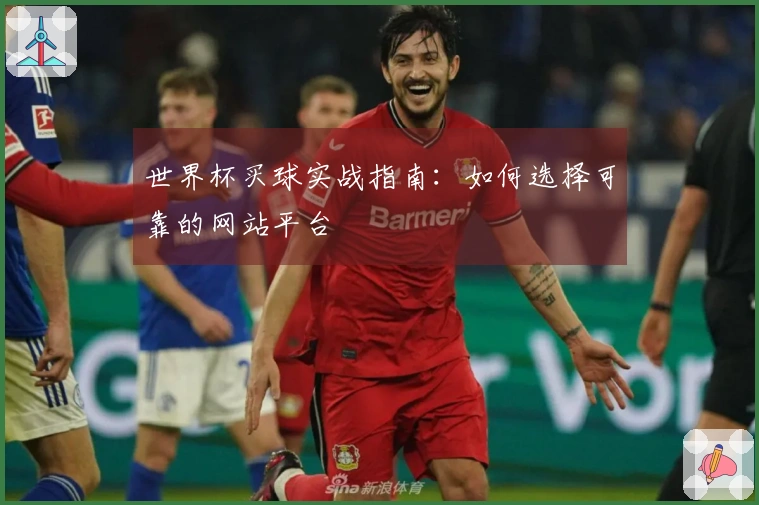世界杯买球实战指南：如何选择可靠的网站平台