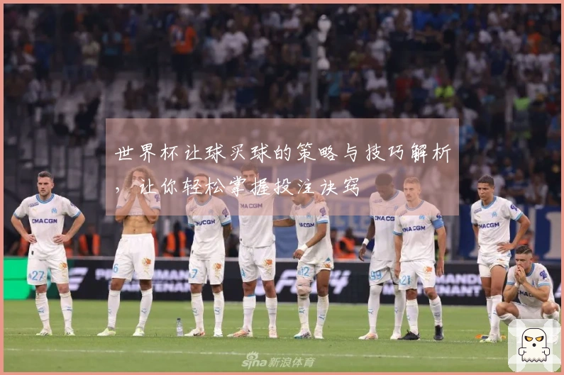 世界杯让球买球的策略与技巧解析，让你轻松掌握投注诀窍