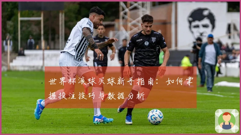 世界杯滚球买球新手指南：如何掌握投注技巧与数据分析