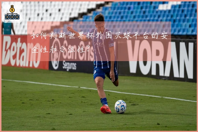 如何判断世界杯外围买球平台的安全性和合法性？