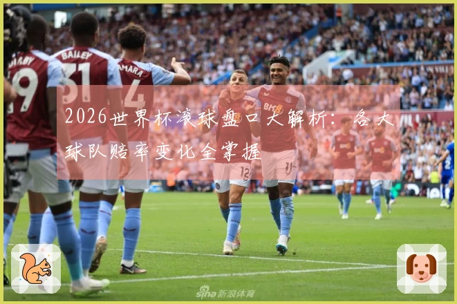 2026世界杯滚球盘口大解析：各大球队赔率变化全掌握
