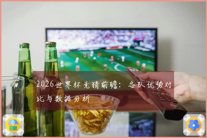 2026世界杯竞猜前瞻：各队优势对比与数据分析