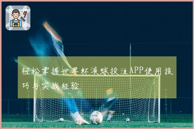 轻松掌握世界杯滚球投注APP使用技巧与实战经验