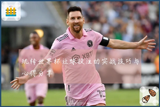 玩转世界杯让球投注的实战技巧与心得分享
