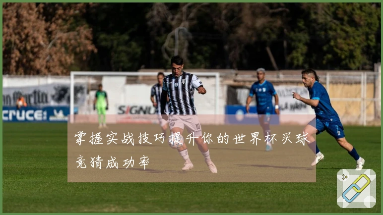 掌握实战技巧提升你的世界杯买球竞猜成功率