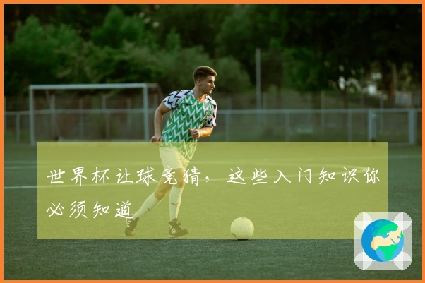 世界杯让球竞猜，这些入门知识你必须知道