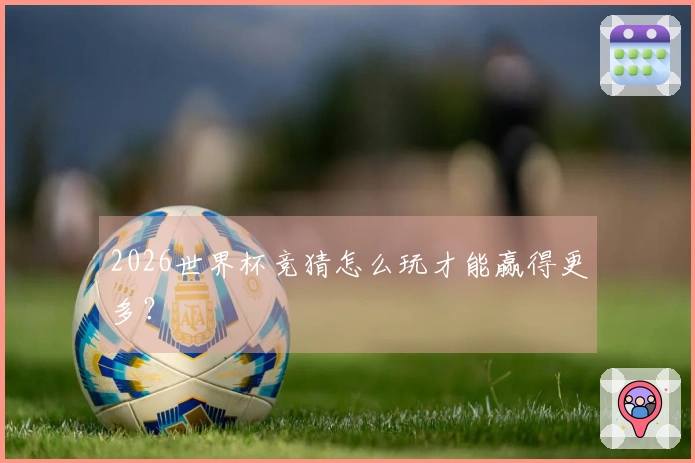 2026世界杯竞猜怎么玩才能赢得更多？