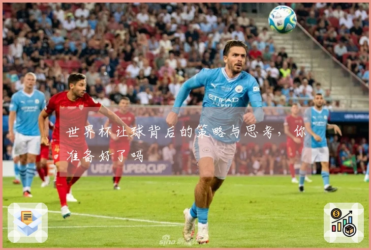 世界杯让球背后的策略与思考，你准备好了吗