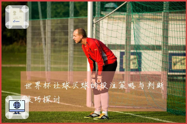世界杯让球买球的投注策略与判断技巧探讨