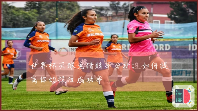 世界杯买球竞猜赔率分析：如何提高你的投注成功率