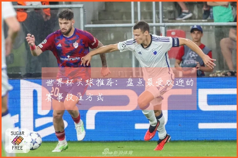 世界杯买球推荐：盘点最受欢迎的赛事投注方式