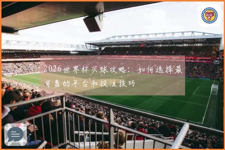 2026世界杯买球攻略：如何选择最可靠的平台和投注技巧