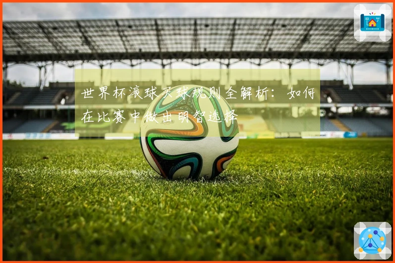 世界杯滚球买球规则全解析：如何在比赛中做出明智选择