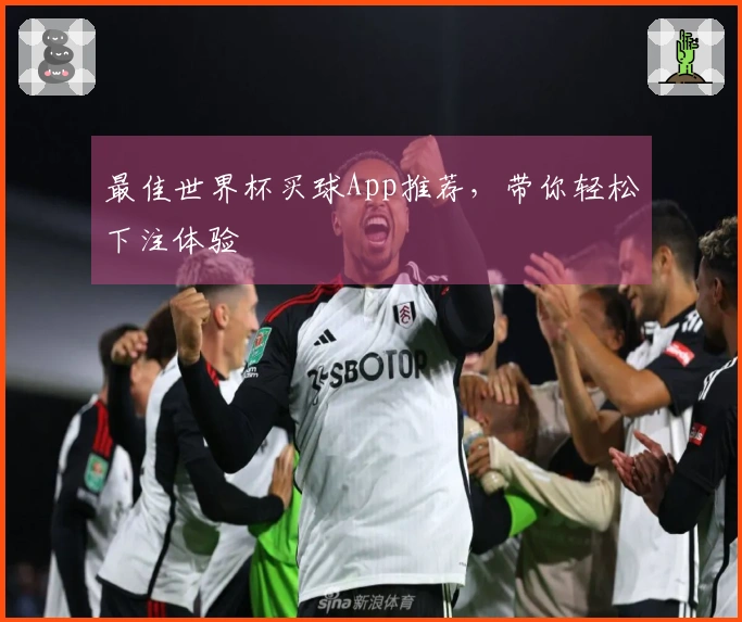最佳世界杯买球App推荐，带你轻松下注体验