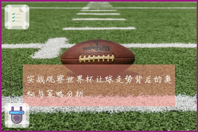 实战观察世界杯让球走势背后的奥秘与策略分析
