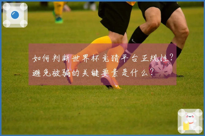 如何判断世界杯竞猜平台正规性？避免被骗的关键要素是什么？