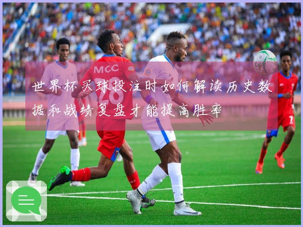 世界杯买球投注时如何解读历史数据和战绩复盘才能提高胜率