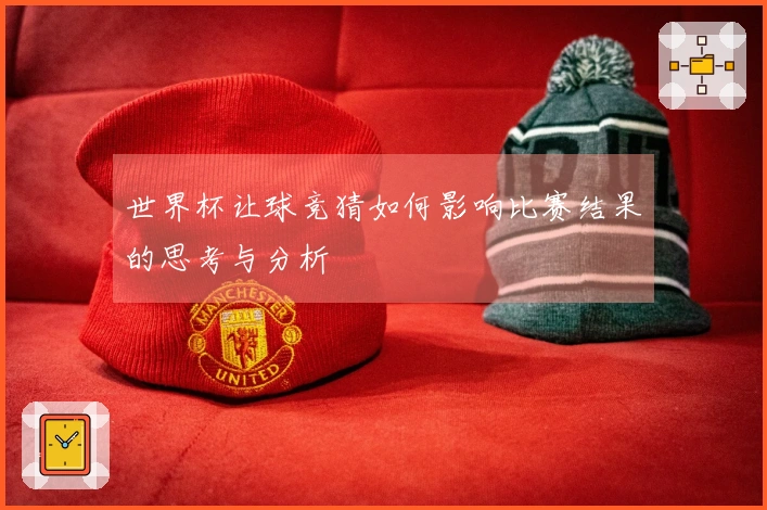 世界杯让球竞猜如何影响比赛结果的思考与分析