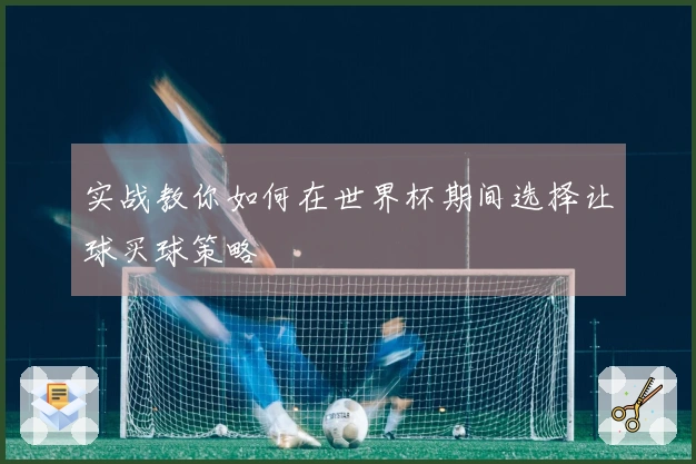 实战教你如何在世界杯期间选择让球买球策略