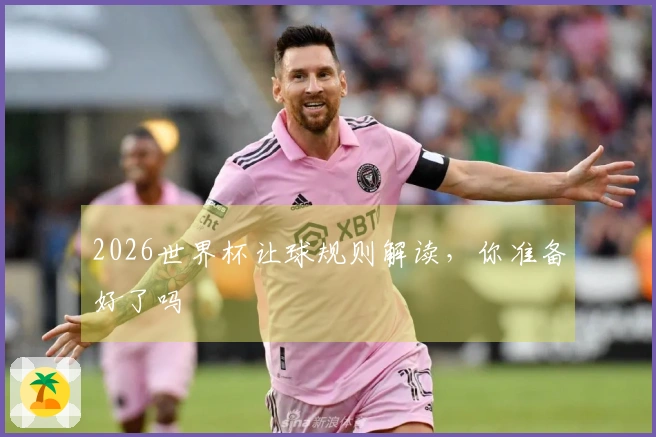 2026世界杯让球规则解读，你准备好了吗