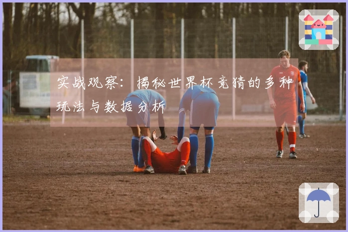 实战观察：揭秘世界杯竞猜的多种玩法与数据分析