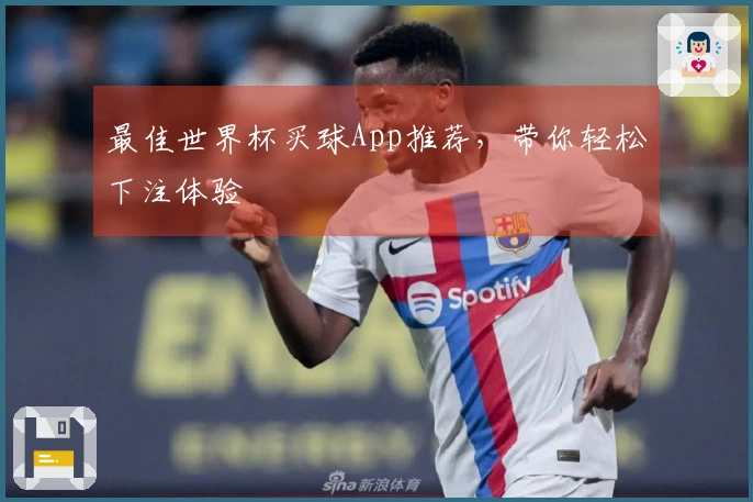 最佳世界杯买球App推荐,带你轻松下注体验