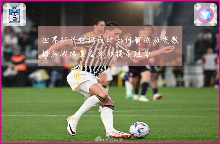 世界杯买球投注时如何解读历史数据和战绩复盘才能提高胜率