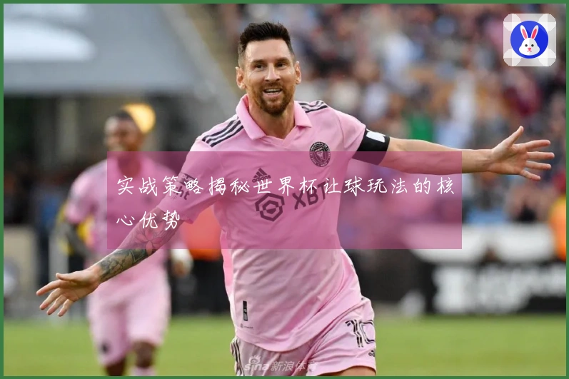 实战策略揭秘世界杯让球玩法的核心优势