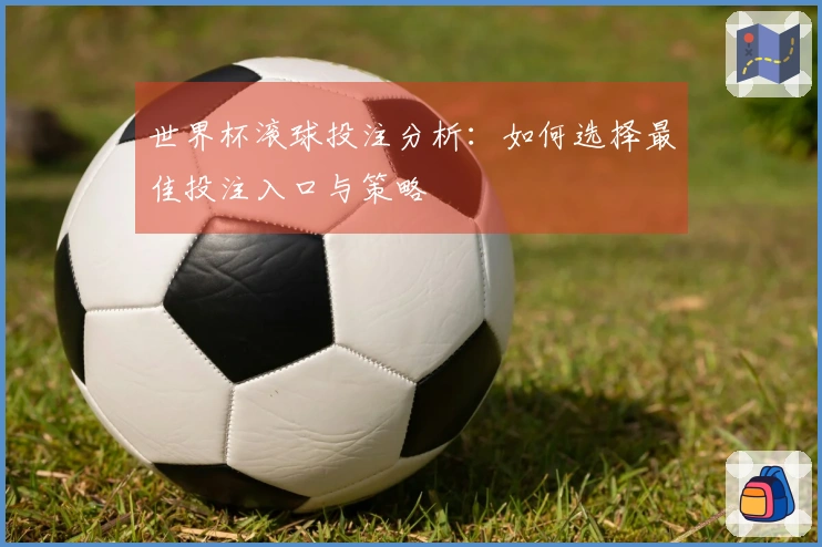 世界杯滚球投注分析：如何选择最佳投注入口与策略